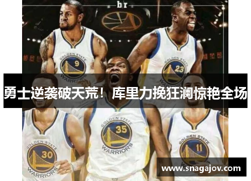 勇士逆袭破天荒！库里力挽狂澜惊艳全场